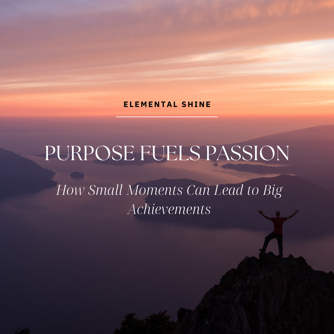 Purpose Fuels Passion: How Small Moments Can Lead to Big Achievements